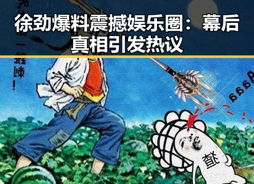 徐劲爆料震撼娱乐圈：幕后真相引发热议