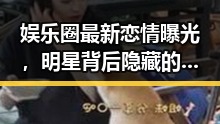 娱乐圈最新恋情曝光，明星背后隐藏的故事大揭秘