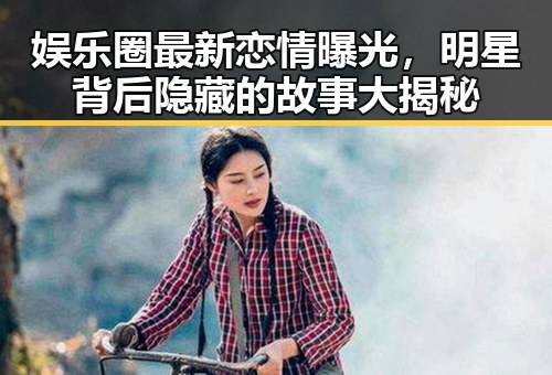 娱乐圈最新恋情曝光，明星背后隐藏的故事大揭秘