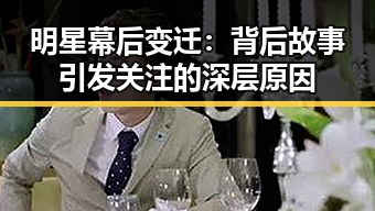 明星幕后变迁：背后故事引发关注的深层原因